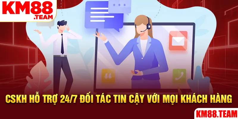 CSKH hỗ trợ 24/7 đối tác tin cậy với mọi khách hàng
